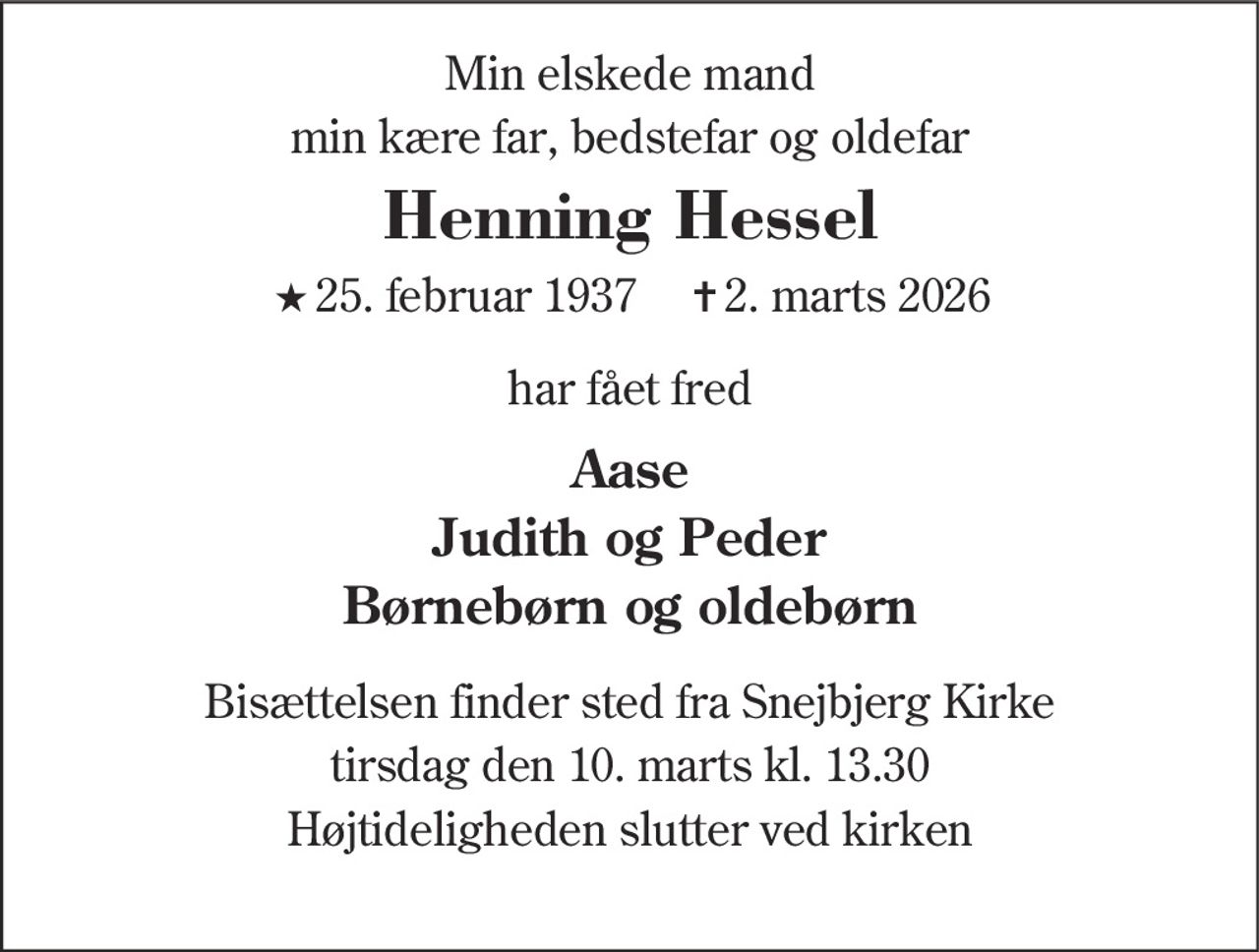 Henning Hessel
* 25. februar 1937    ✝ 2. marts 2026
er stille sovet ind
Herning, den 2. marts 2026
På familiens vegne
Bisættelsen finder sted fra Snejbjerg Kirke  tirsdag den 10. marts kl. 13.30