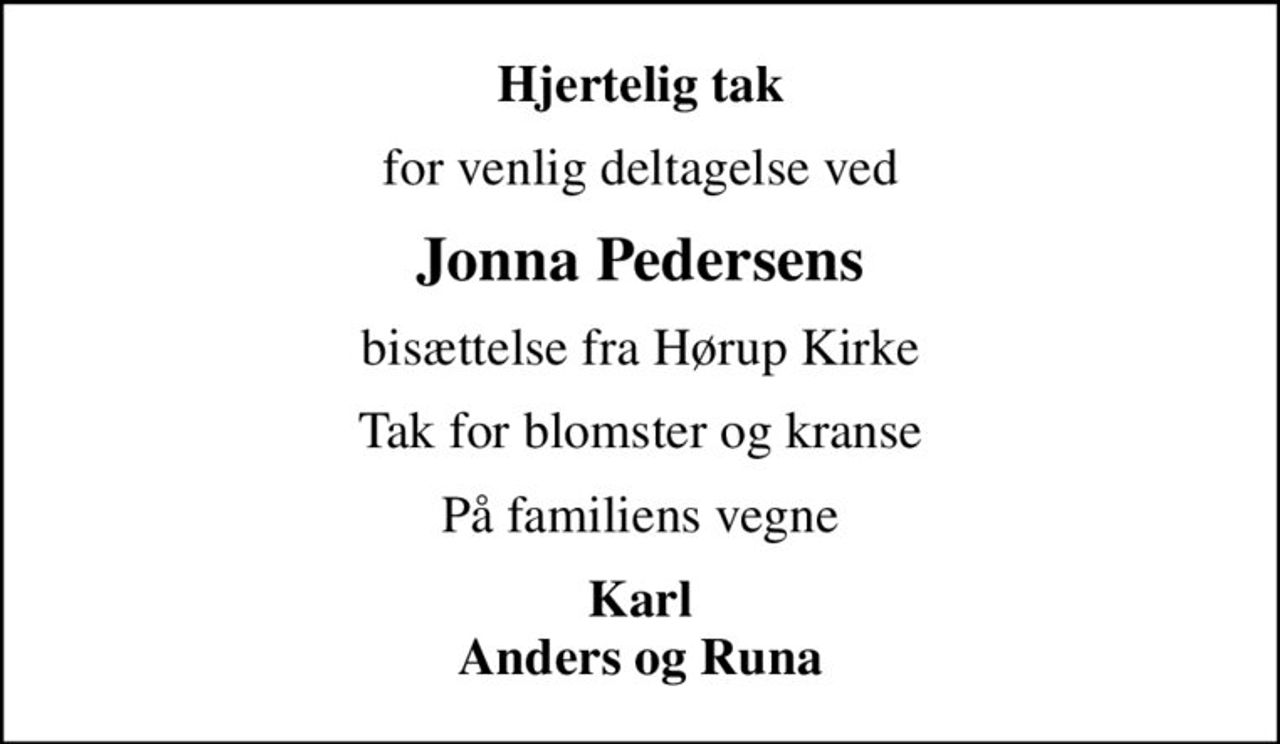 Hjertelig tak
for venlig deltagelse ved
Jonna Pedersens
bisættelse fra Hørup Kirke
Tak for blomster og kranse
På familiens vegne
Karl Anders og Runa