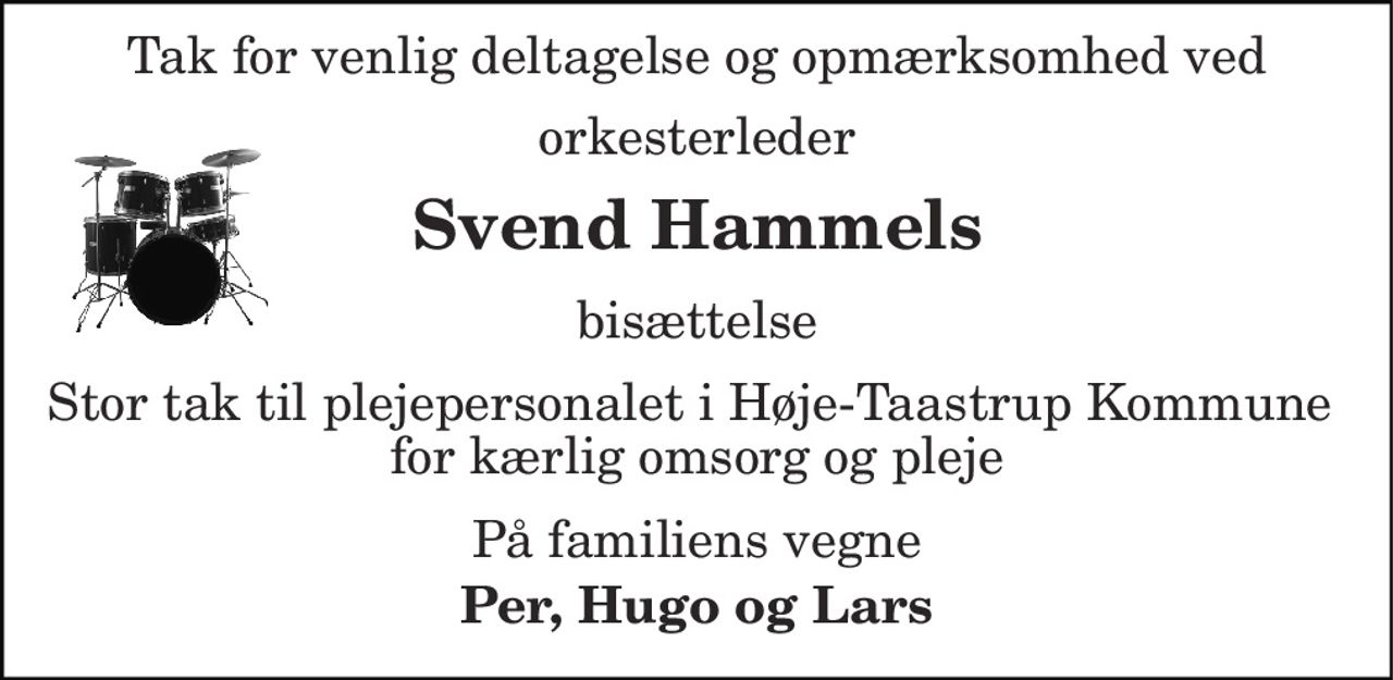 Tak for venlig deltagelse og opmærksomhed ved 
orkesterleder 
Svend Hammels 
bisættelse 
Stor tak til plejepersonalet i Høje-Taastrup Kommune  for kærlig omsorg og pleje 
På familiens vegne 
Per, Hugo og Lars