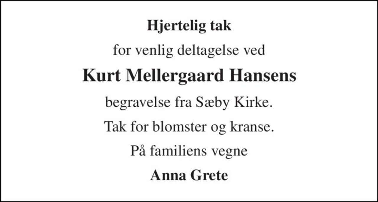 Hjertelig tak 
for venlig deltagelse ved 
Kurt Mellergaard Hansens 
begravelse fra Sæby Kirke. 
Tak for blomster og kranse. 
På familiens vegne 
Anna Grete