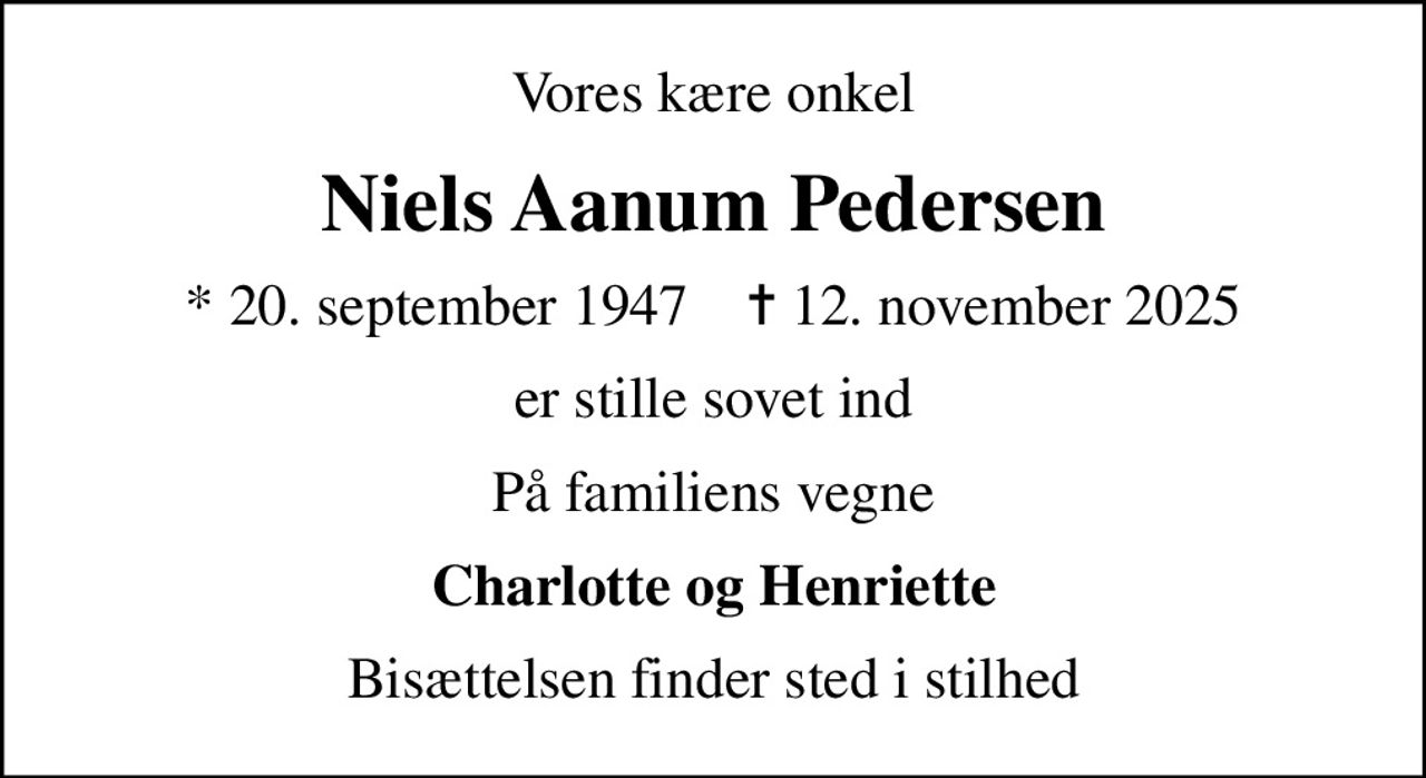 Vores kære onkel
Niels Aanum Pedersen
* 20. september 1947    ✝ 12. november 2025
er stille sovet ind
På familiens vegne
Charlotte og Henriette
Bisættelsen finder sted i stilhed