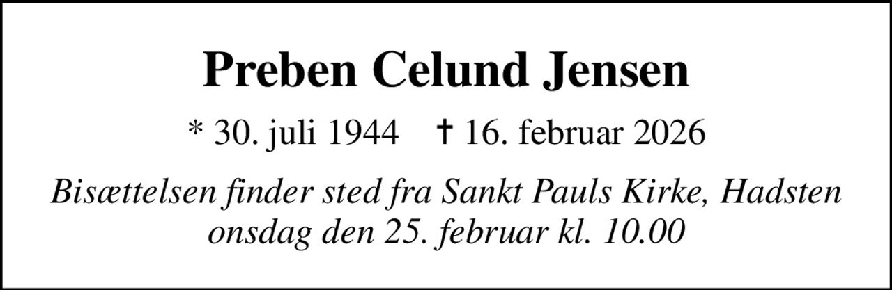 Preben Celund Jensen
* 30. juli 1944    ✝ 16. februar 2026
Bisættelsen finder sted fra Sankt Pauls Kirke, Hadsten  onsdag den 25. februar kl. 10.00