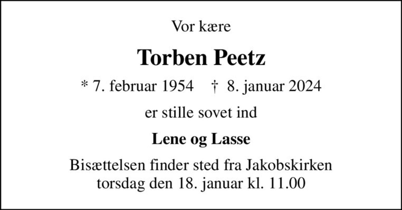 Vor kære
Torben Peetz
* 7. februar 1954    ✝ 8. januar 2024
er stille sovet ind
Lene og Lasse
Bisættelsen finder sted fra Jakobskirken  torsdag den 18. januar kl. 11.00