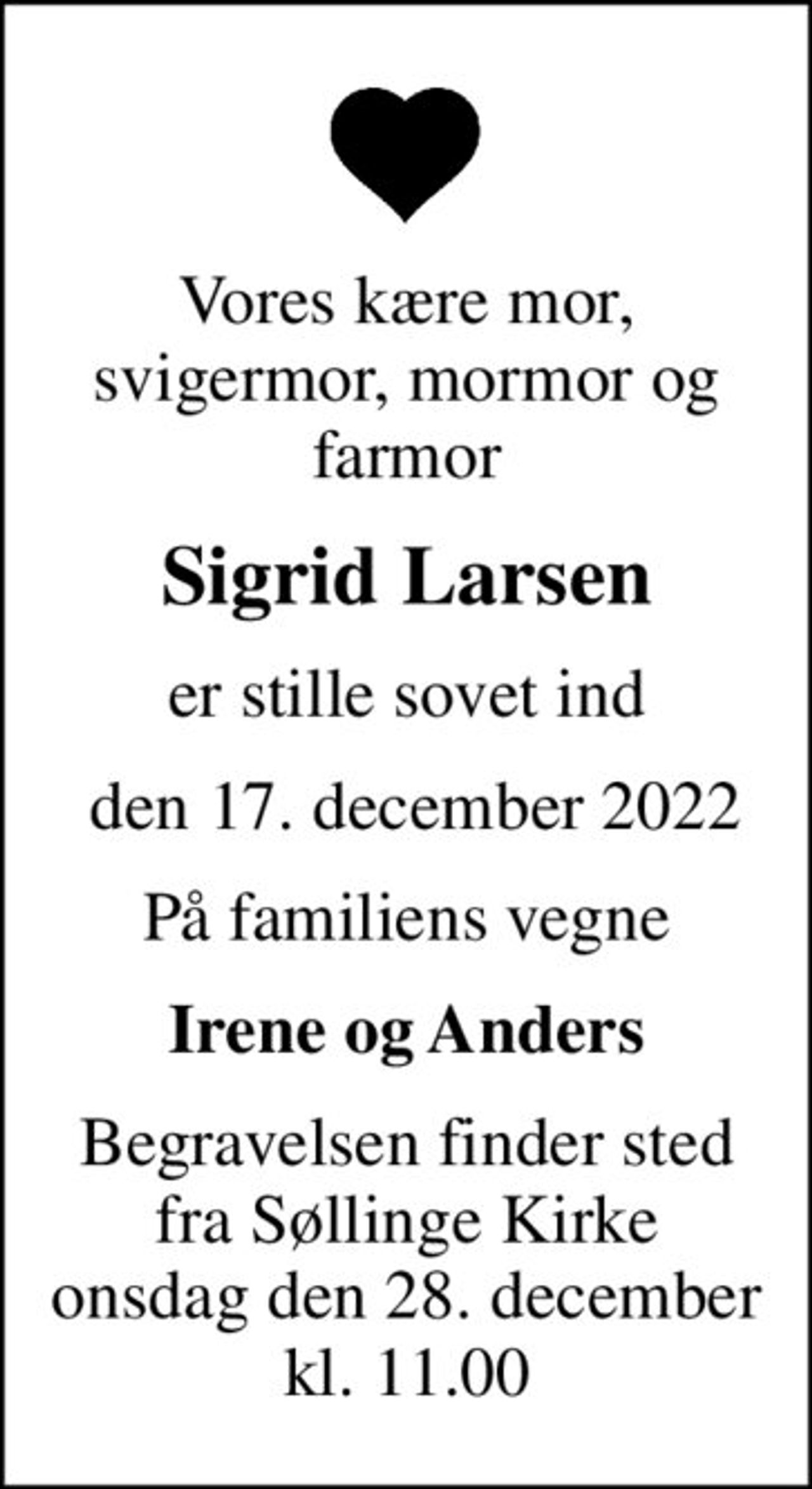 Vores kære mor, svigermor, mormor og farmor
Sigrid Larsen
er stille sovet ind
 den 17. december 2022
På familiens vegne
Irene og Anders
Begravelsen finder sted fra Søllinge Kirke onsdag den 28. december kl. 11.00