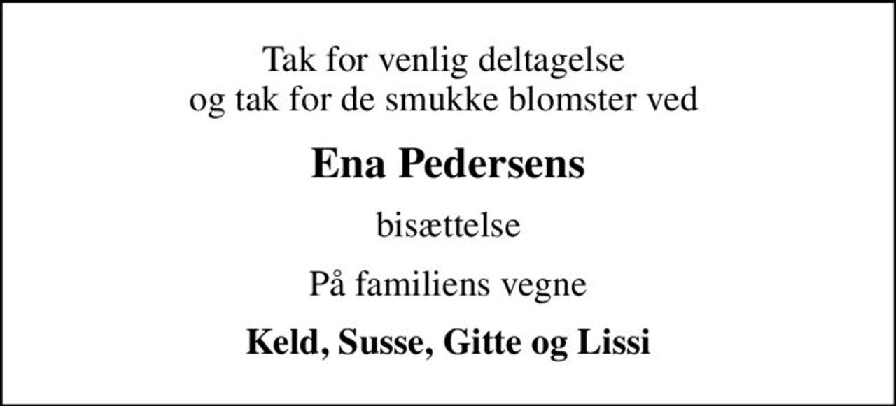 Tak for venlig deltagelse  og tak for de smukke blomster ved 
Ena Pedersens
bisættelse
På familiens vegne
Keld, Susse, Gitte og Lissi