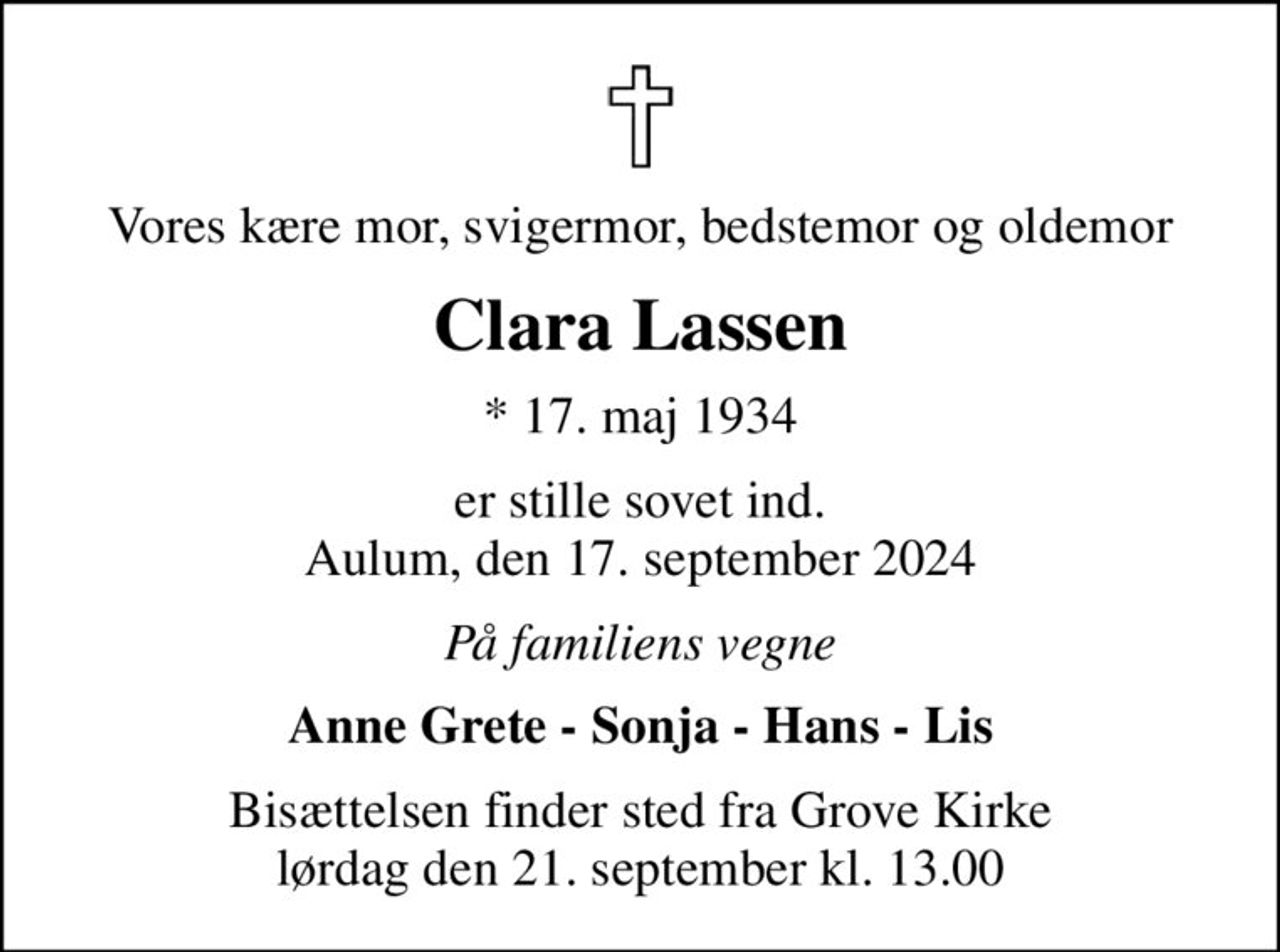 Vores kære mor, svigermor, bedstemor og oldemor
Clara Lassen
* 17. maj 1934
er stille sovet ind. Aulum, den 17. september 2024
På familiens vegne
Anne Grete - Sonja - Hans - Lis
Bisættelsen finder sted fra Grove Kirke  lørdag den 21. september kl. 13.00