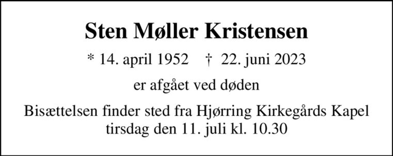 Sten Møller Kristensen
* 14. april 1952    ✝ 22. juni 2023
er afgået ved døden
Bisættelsen finder sted fra Hjørring Kirkegårds Kapel tirsdag den 11. juli kl. 10.30
