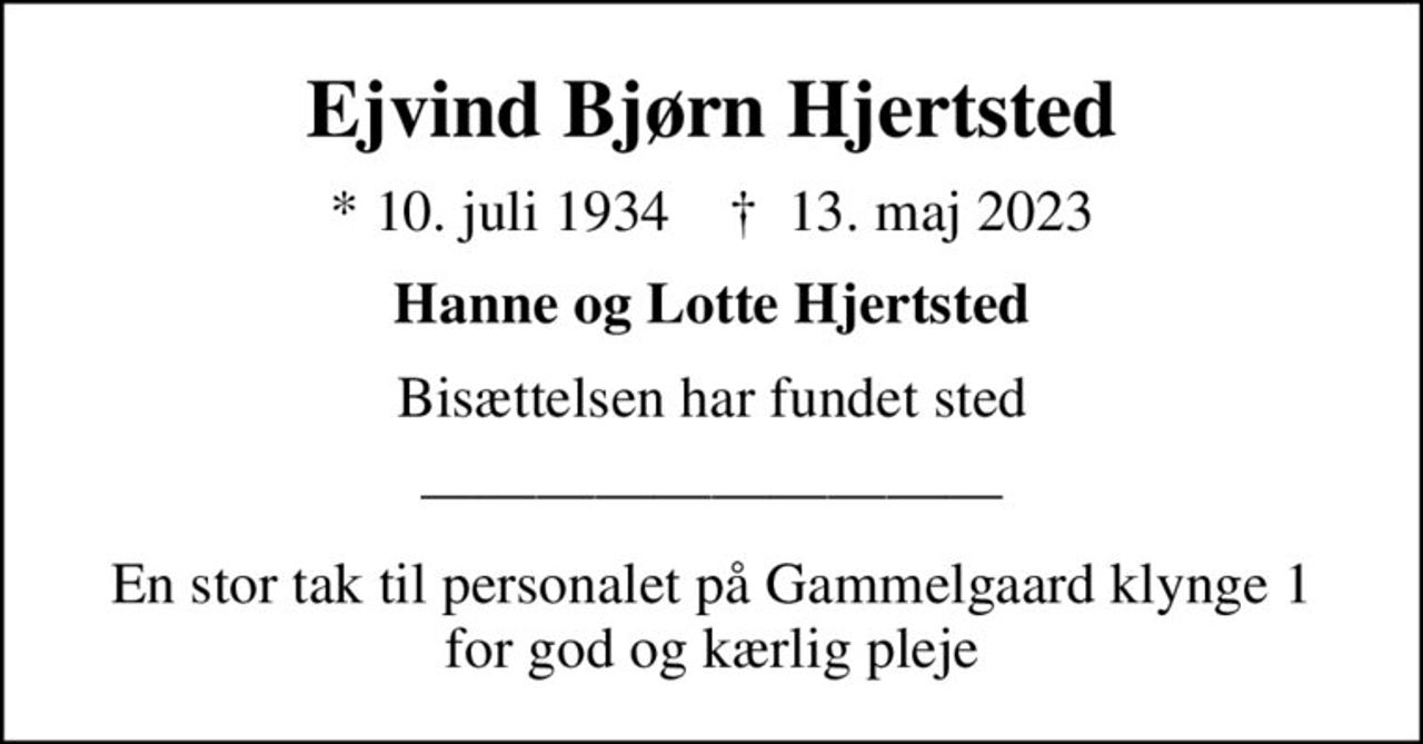 Ejvind Bjørn Hjertsted
* 10. juli 1934    ✝ 13. maj 2023
Hanne og Lotte Hjertsted
Bisættelsen har fundet sted
En stor tak til personalet på Gammelgaard klynge 1 for god og kærlig pleje