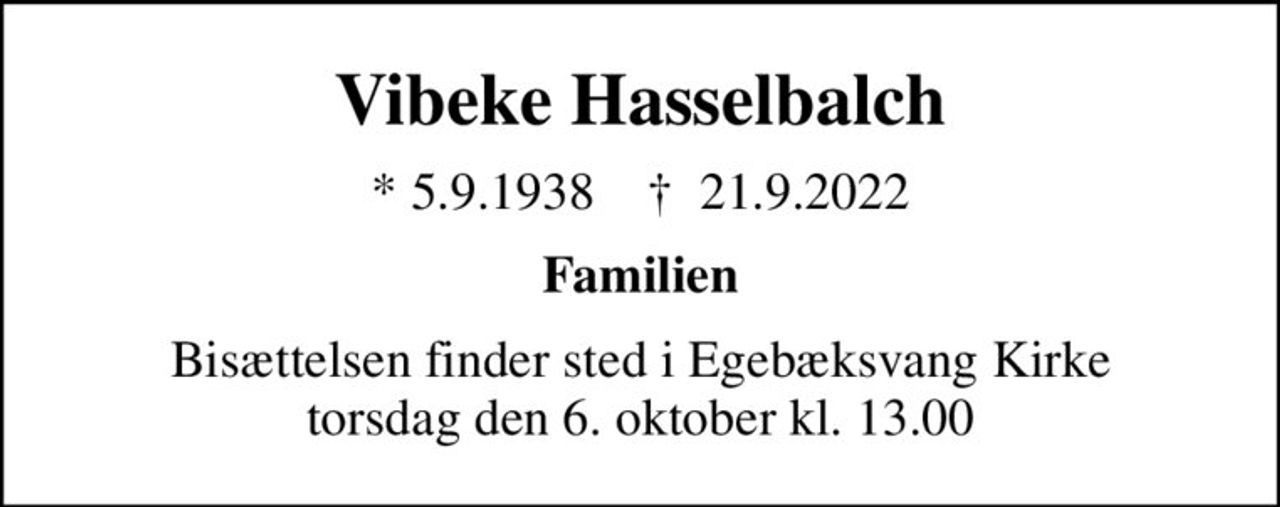 Vibeke Hasselbalch
* 5.9.1938    ✝ 21.9.2022
Familien
Bisættelsen finder sted i Egebæksvang Kirke  torsdag den 6. oktober kl. 13.00