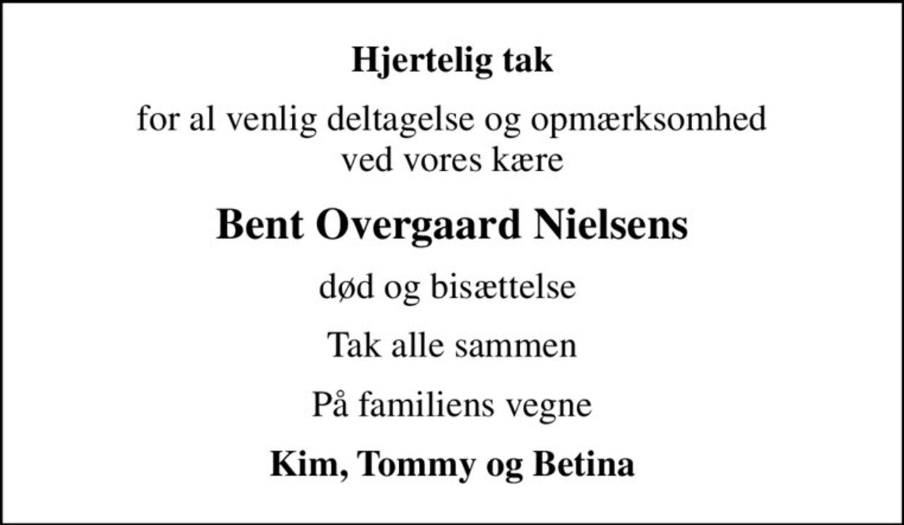 Hjertelig tak
for al venlig deltagelse og opmærksomhed ved vores kære
Bent Overgaard Nielsens
død og bisættelse 
Tak alle sammen
På familiens vegne
Kim, Tommy og Betina