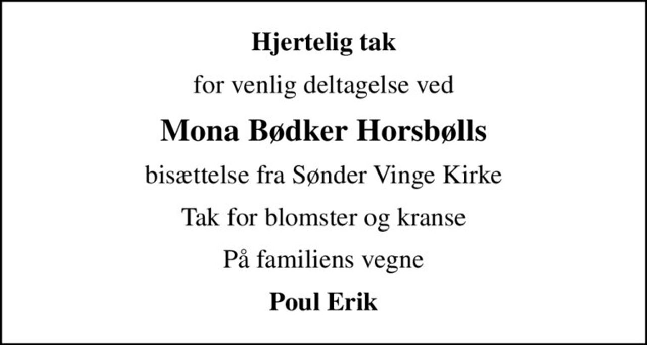 Hjertelig tak
for venlig deltagelse ved
Mona Bødker Horsbølls
bisættelse fra Sønder Vinge Kirke
Tak for blomster og kranse
På familiens vegne
Poul Erik
