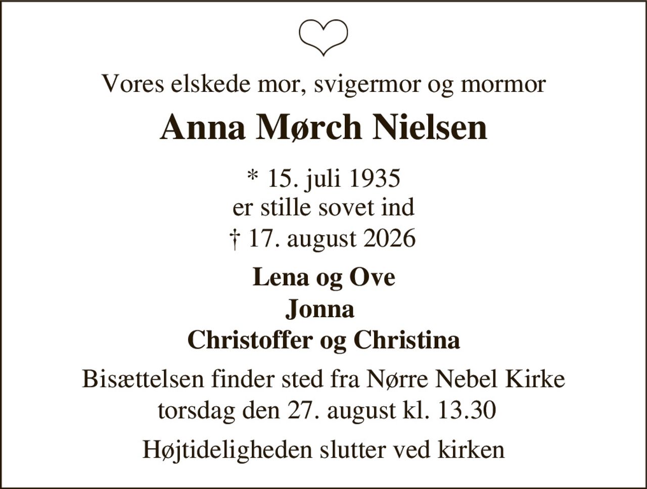 Anna Mørch Nielsen
* 15. juli 1935
er stille sovet ind
Ølgod, den 17. august 2026
På familiens vegne
Bisættelsen finder sted torsdag den 27. august kl. 13.30 fra Nørre Nebel Kirke