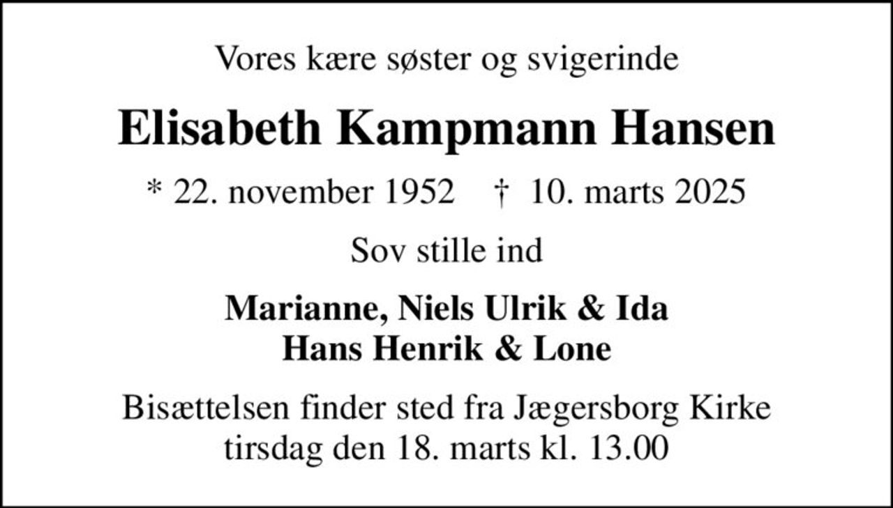 Vores kære søster og svigerinde
Elisabeth Kampmann Hansen
* 22. november 1952    ✝ 10. marts 2025
Sov stille ind
Marianne, Niels Ulrik & Ida Hans Henrik & Lone
Bisættelsen finder sted fra Jægersborg Kirke  tirsdag den 18. marts kl. 13.00