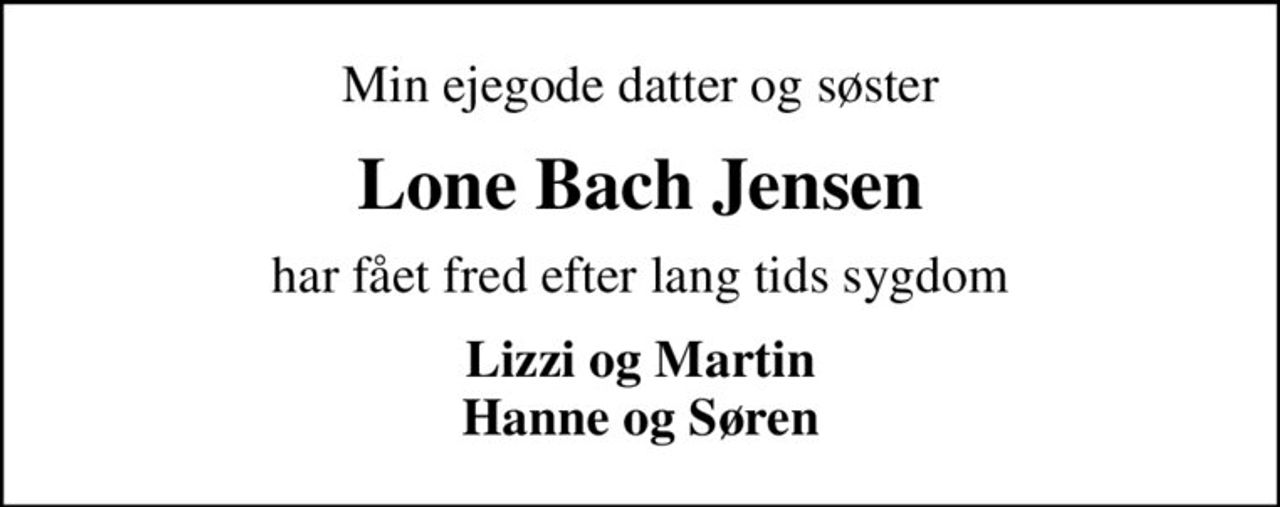 Min ejegode datter og søster
Lone Bach Jensen
har fået fred efter lang tids sygdom
Lizzi og Martin Hanne og Søren