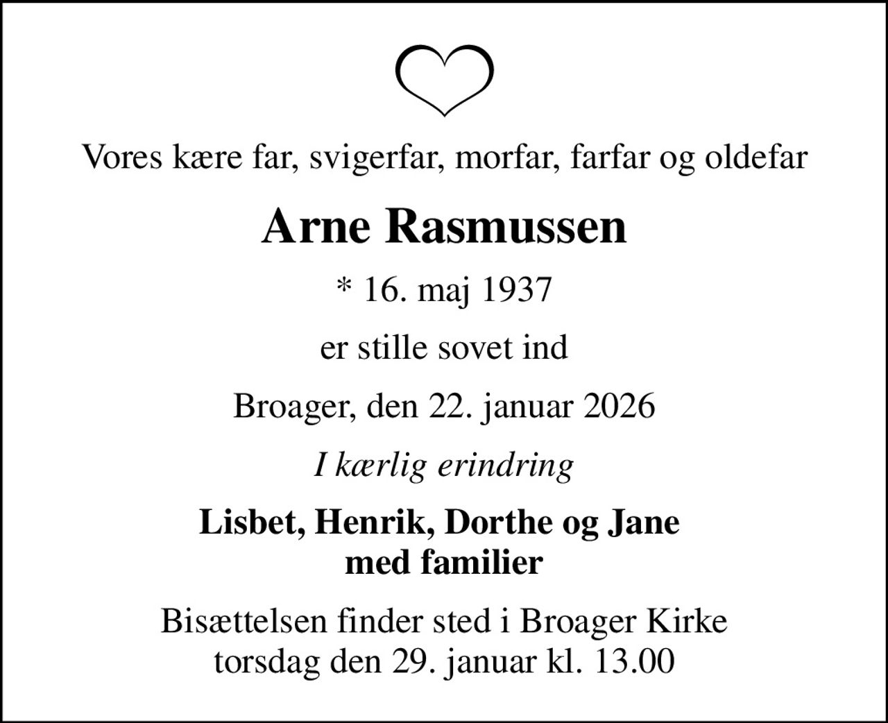 Vores kære far, svigerfar, morfar, farfar og oldefar
Arne Rasmussen
* 16. maj 1937
er stille sovet ind
Broager, den 22. januar 2026
I kærlig erindring
Lisbet, Henrik, Dorthe og Jane  med familier
Bisættelsen finder sted i Broager Kirke  torsdag den 29. januar kl. 13.00