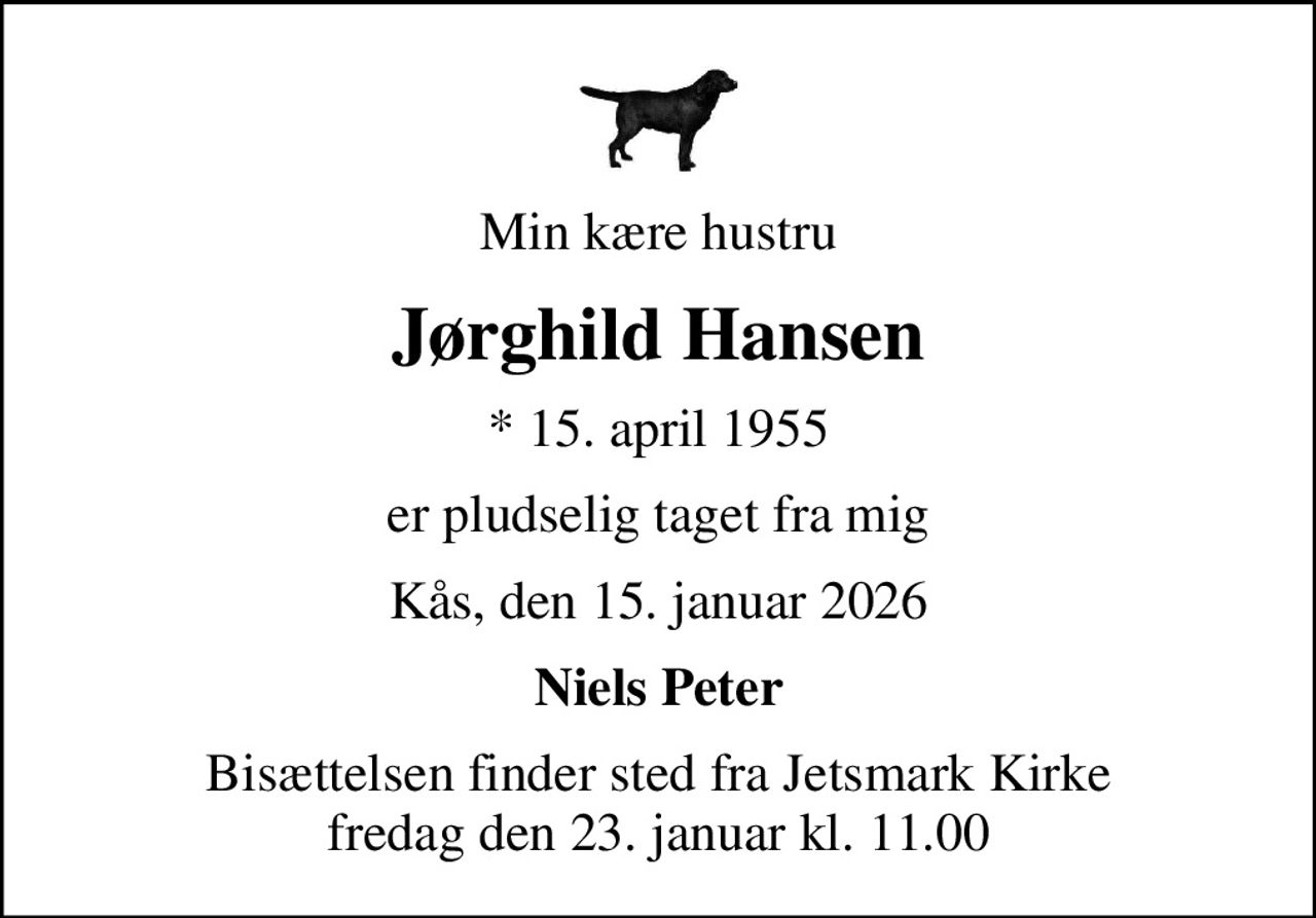 Min kære hustru
Jørghild Hansen
* 15. april 1955
er pludselig taget fra mig
Kås, den 15. januar 2026
Niels Peter
Bisættelsen finder sted fra Jetsmark Kirke  fredag den 23. januar kl. 11.00