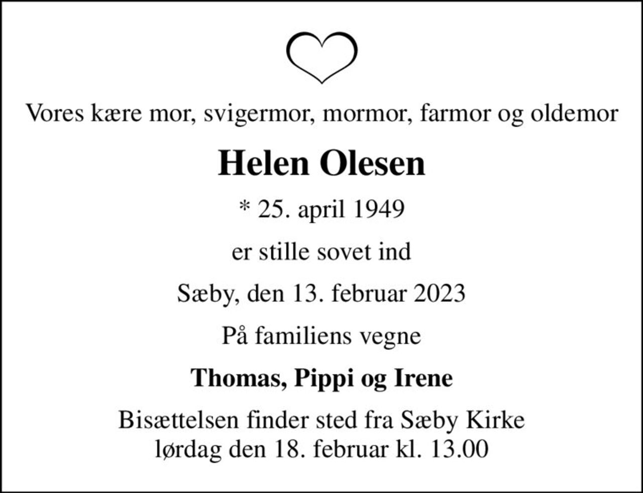 Vores kære mor, svigermor, mormor, farmor og oldemor
Helen Olesen
* 25. april 1949
er stille sovet ind
Sæby, den 13. februar 2023
På familiens vegne
Thomas, Pippi og Irene
Bisættelsen finder sted fra Sæby Kirke  lørdag den 18. februar kl. 13.00