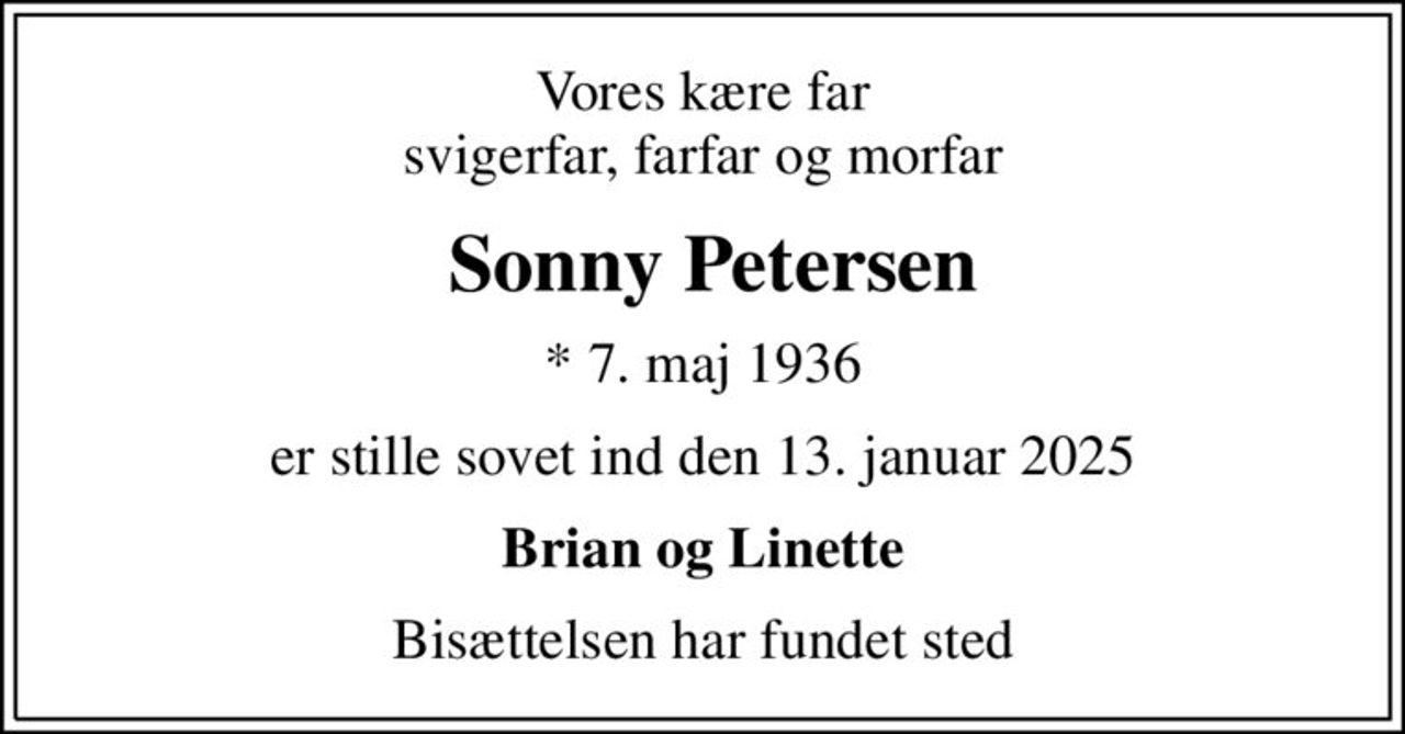 Vores kære far svigerfar, farfar og morfar
 Sonny Petersen
* 7. maj 1936
er stille sovet ind den 13. januar 2025
Brian og Linette
Bisættelsen har fundet sted