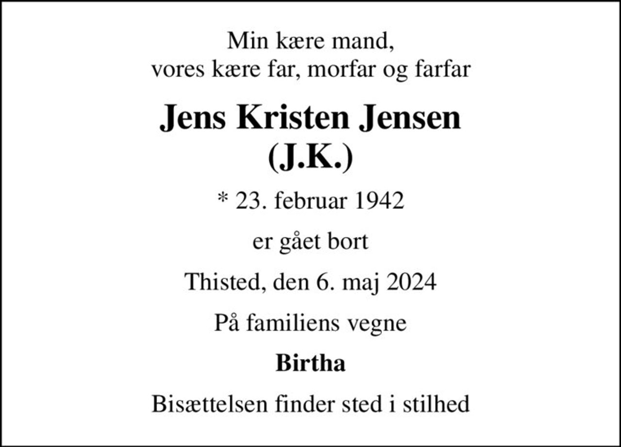 Min kære mand, vores kære far, morfar og farfar
Jens Kristen Jensen (J.K.)
* 23. februar 1942
er gået bort
Thisted, den 6. maj 2024
På familiens vegne
Birtha
Bisættelsen finder sted i stilhed