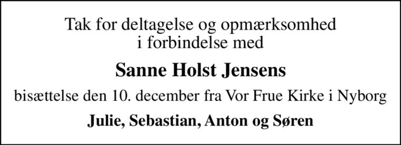 Tak for deltagelse og opmærksomhed i forbindelse med
Sanne Holst Jensens
bisættelse den 10. december fra Vor Frue Kirke i Nyborg
Julie, Sebastian, Anton og Søren