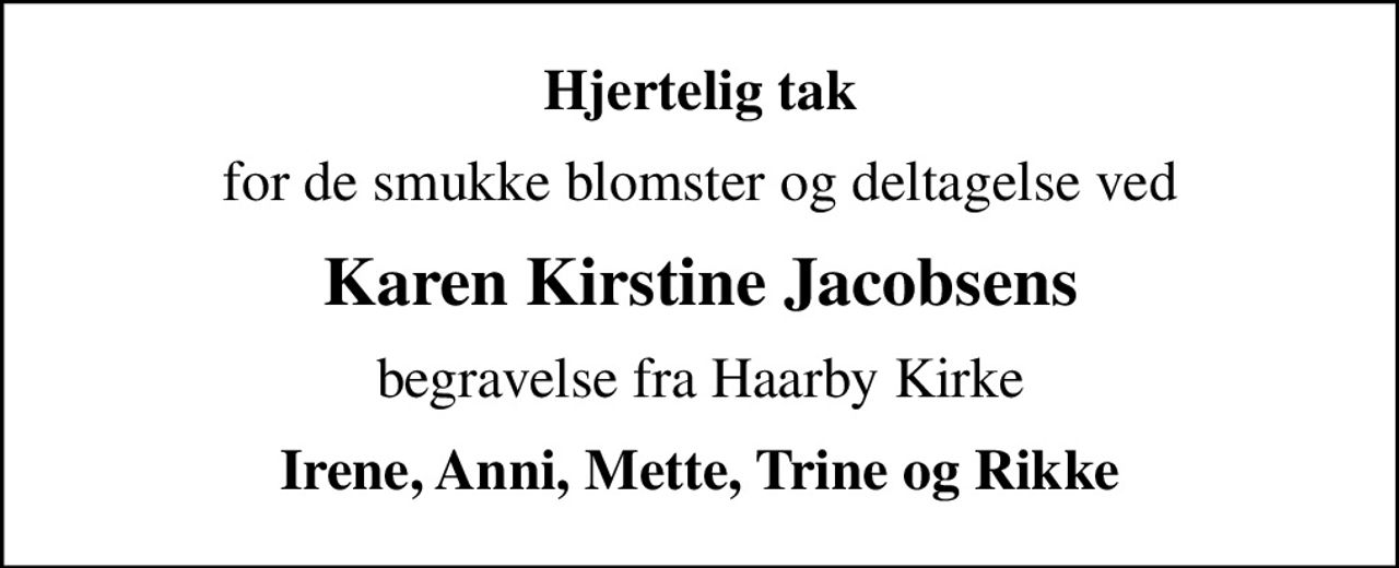 Hjertelig tak
for de smukke blomster og deltagelse ved
Karen Kirstine Jacobsens
begravelse fra Haarby Kirke
Irene, Anni, Mette, Trine og Rikke