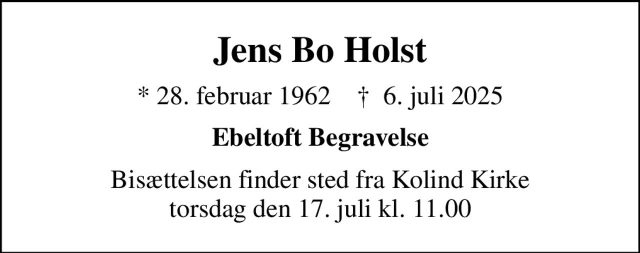 Jens Bo Holst
* 28. februar 1962    ✝ 6. juli 2025
Ebeltoft Begravelse
Bisættelsen finder sted fra Kolind Kirke  torsdag den 17. juli kl. 11.00