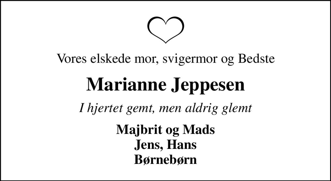Vores elskede mor, svigermor og Bedste
Marianne Jeppesen
I hjertet gemt, men aldrig glemt
Majbrit og Mads Jens, Hans Børnebørn