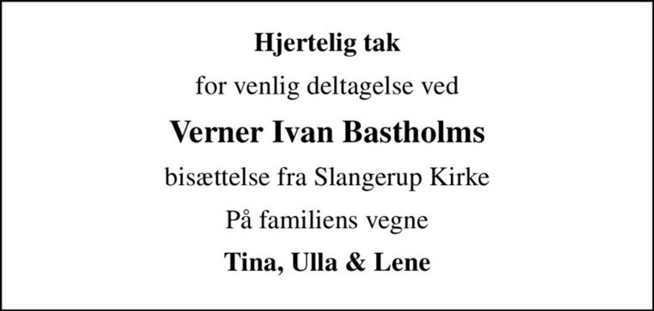 Hjertelig tak
for venlig deltagelse ved
Verner Ivan Bastholms
bisættelse fra Slangerup Kirke
På familiens vegne
Tina, Ulla & Lene