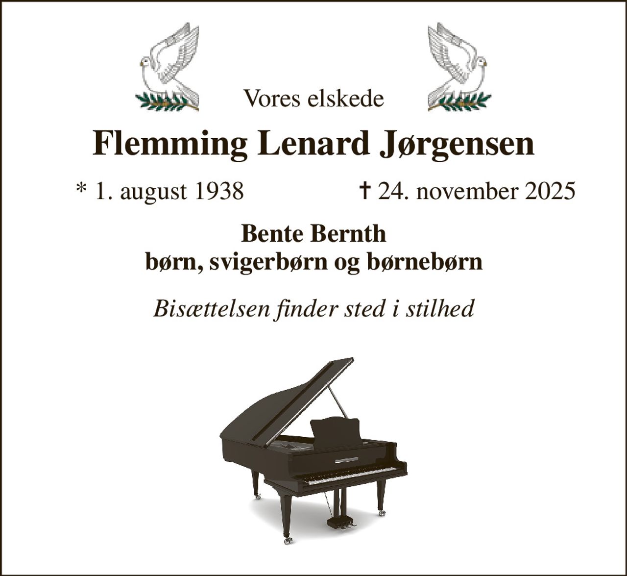 Vores elskede 
Flemming Lenard Jørgensen 
*​ 1. august 1938 
✝​ 24. november 2025​ 
Bente Bernth børn, svigerbørn og børnebørn 
Bisættelsen finder sted i stilhed