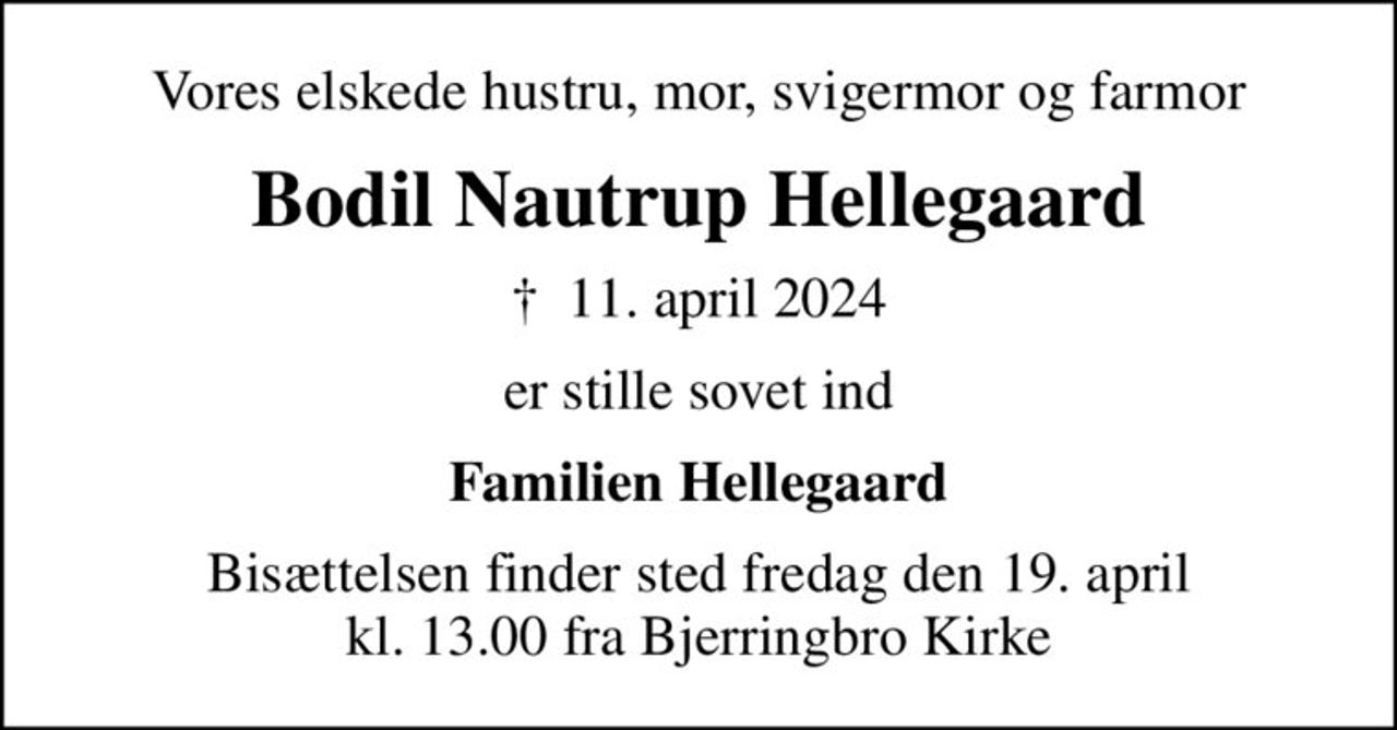 Vores elskede hustru, mor, svigermor og farmor
Bodil Nautrup Hellegaard
✝ 11. april 2024
er stille sovet ind
Familien Hellegaard
Bisættelsen finder sted fredag den 19. april kl. 13.00 fra Bjerringbro Kirke