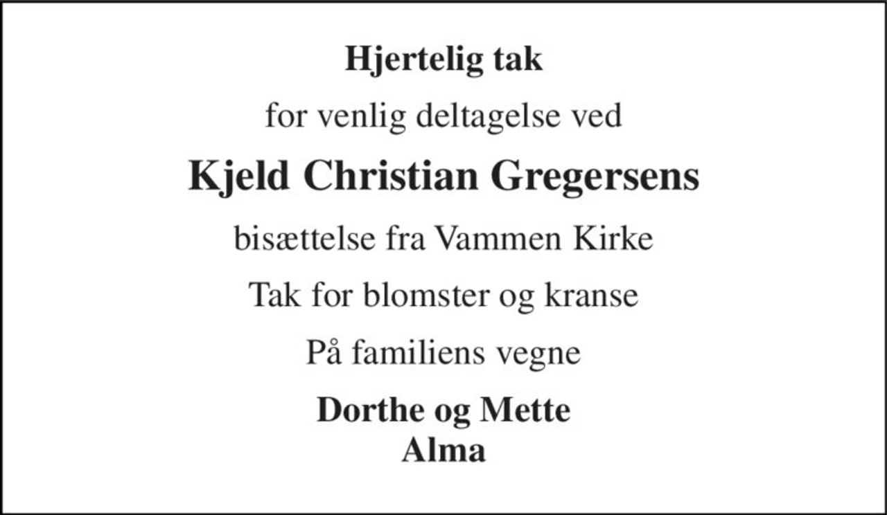 Hjertelig tak 
for venlig deltagelse ved 
Kjeld Christian Gregersens 
bisættelse fra Vammen Kirke 
Tak for blomster og kranse 
På familiens vegne 
Dorthe og Mette Alma