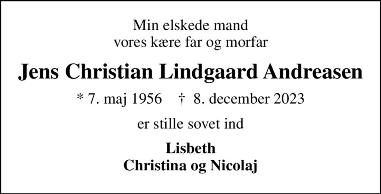 Min elskede mand vores kære far og morfar
Jens Christian Lindgaard Andreasen
* 7. maj 1956    ✝ 8. december 2023
er stille sovet ind
Lisbeth Christina og Nicolaj