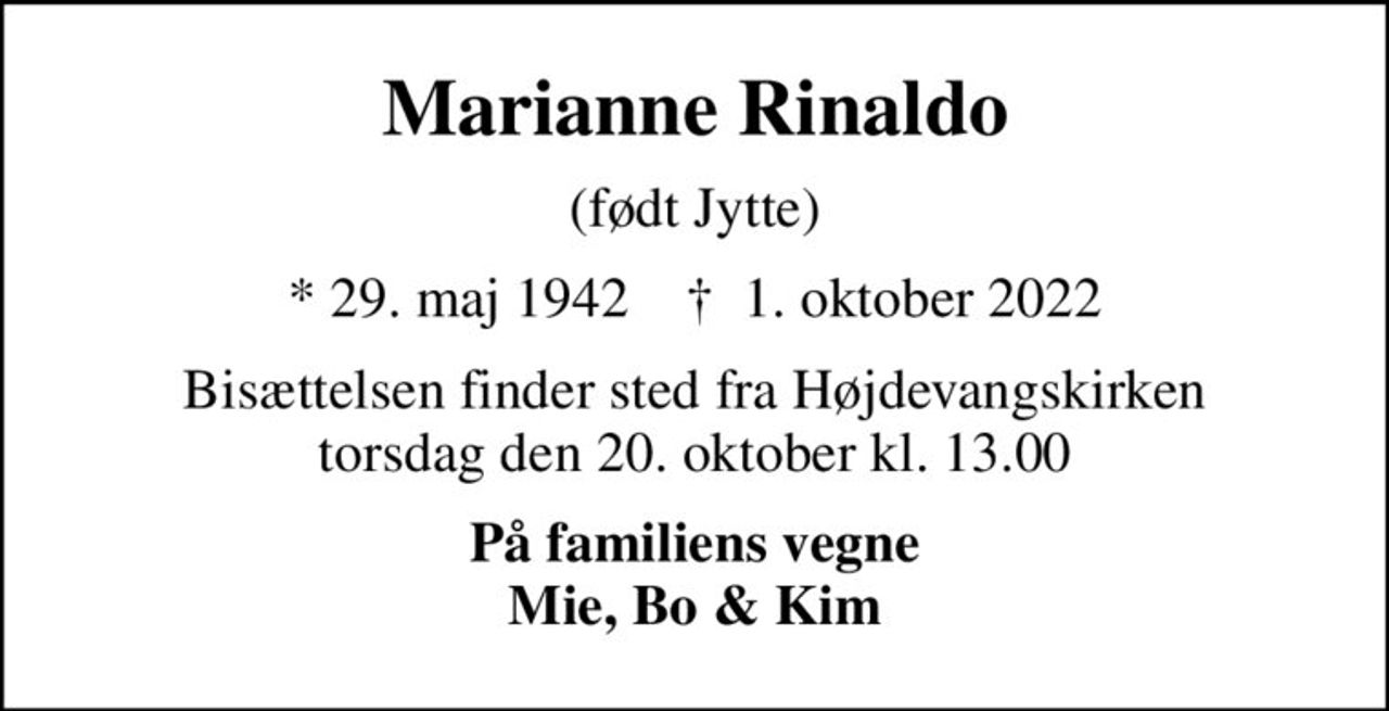 Marianne Rinaldo
(født Jytte)
* 29. maj 1942    ✝ 1. oktober 2022
Bisættelsen finder sted fra Højdevangskirken  torsdag den 20. oktober kl. 13.00 
På familiens vegne Mie, Bo & Kim