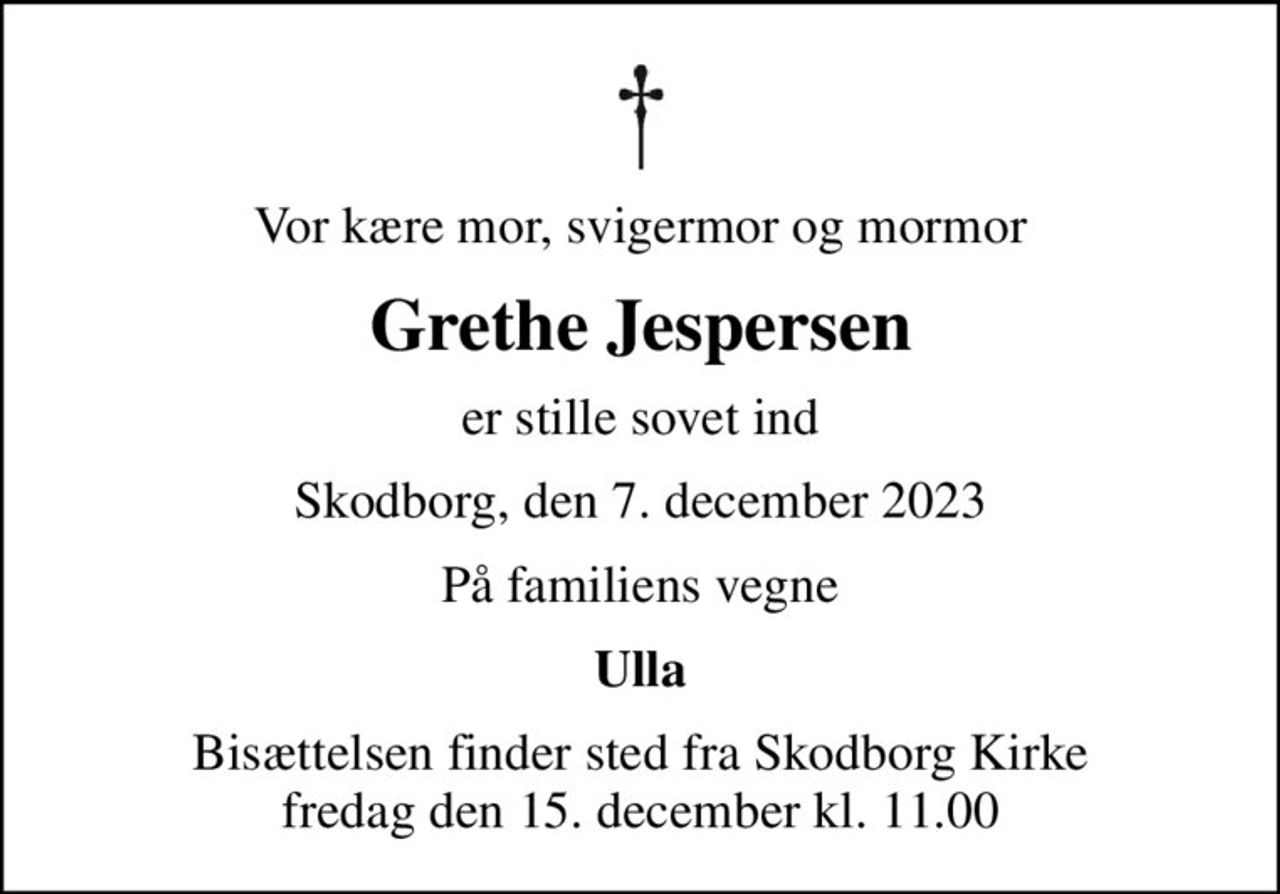 Vor kære mor, svigermor og mormor
Grethe Jespersen
er stille sovet ind
Skodborg, den 7. december 2023
På familiens vegne
Ulla
Bisættelsen finder sted fra Skodborg Kirke  fredag den 15. december kl. 11.00