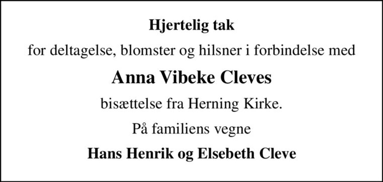 Hjertelig tak
for deltagelse, blomster og hilsner i forbindelse med
Anna Vibeke Cleves
bisættelse fra Herning Kirke.
På familiens vegne
Hans Henrik og Elsebeth Cleve