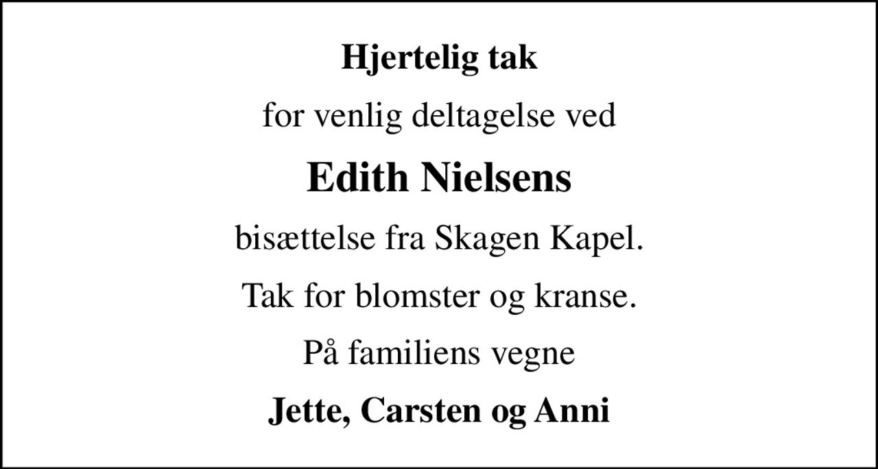 Hjertelig tak
for venlig deltagelse ved
Edith Nielsens
bisættelse fra Skagen Kapel.
Tak for blomster og kranse.
På familiens vegne
Jette, Carsten og Anni