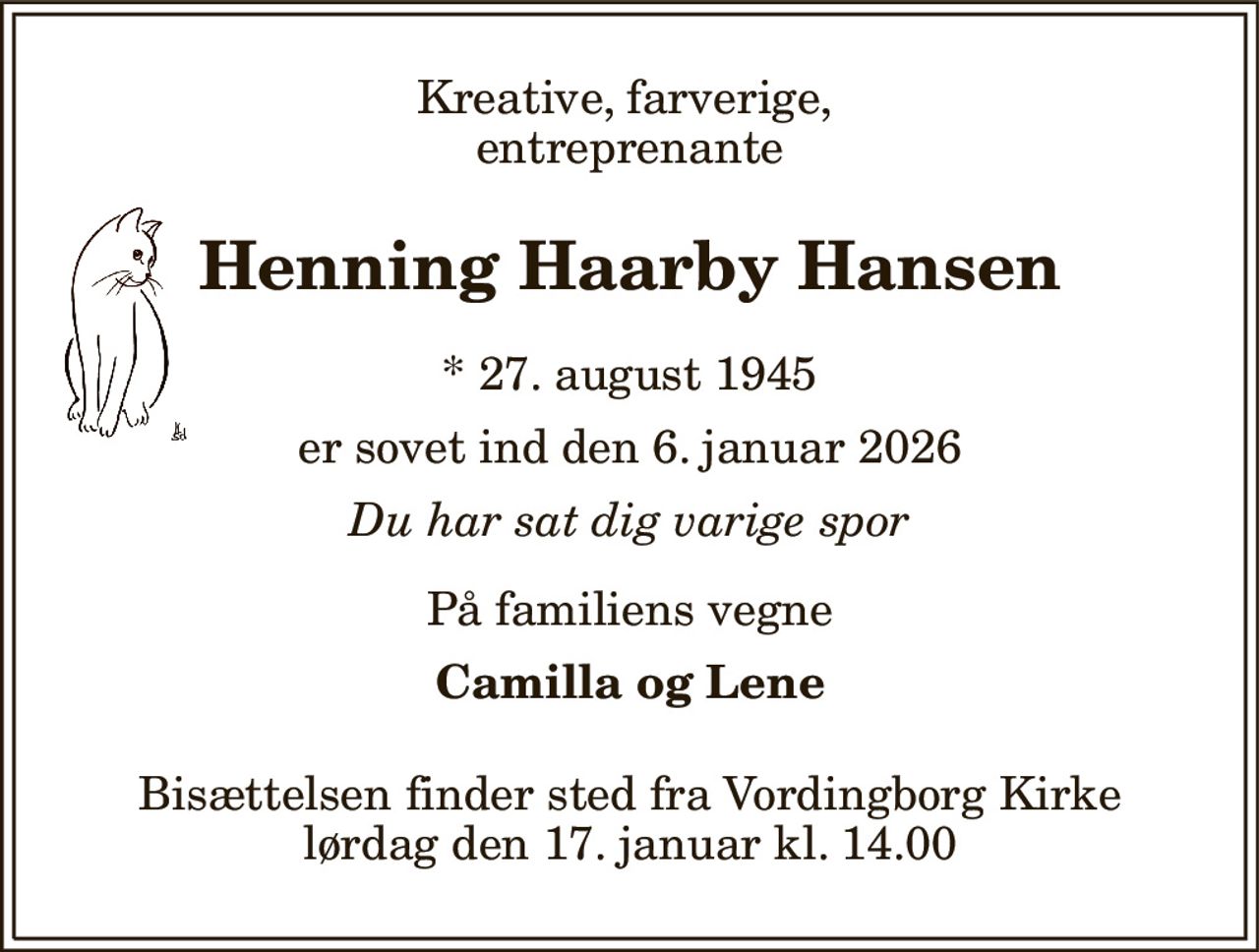 Kreative, farverige,  entreprenante 
Henning Haarby Hansen 
*​ 27. august 1945 
er sovet ind den 6. januar 2026 
Du har sat dig varige spor 
På familiens vegne 
Camilla og Lene 
Bisættelsen​ finder sted fra Vordingborg Kirke​ lørdag den 17. januar​ kl. 14.00