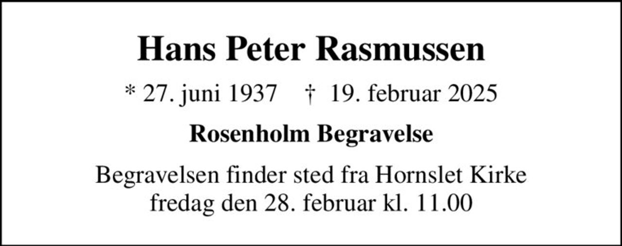 Hans Peter Rasmussen
* 27. juni 1937    ✝ 19. februar 2025
Rosenholm Begravelse
Begravelsen finder sted fra Hornslet Kirke  fredag den 28. februar kl. 11.00
