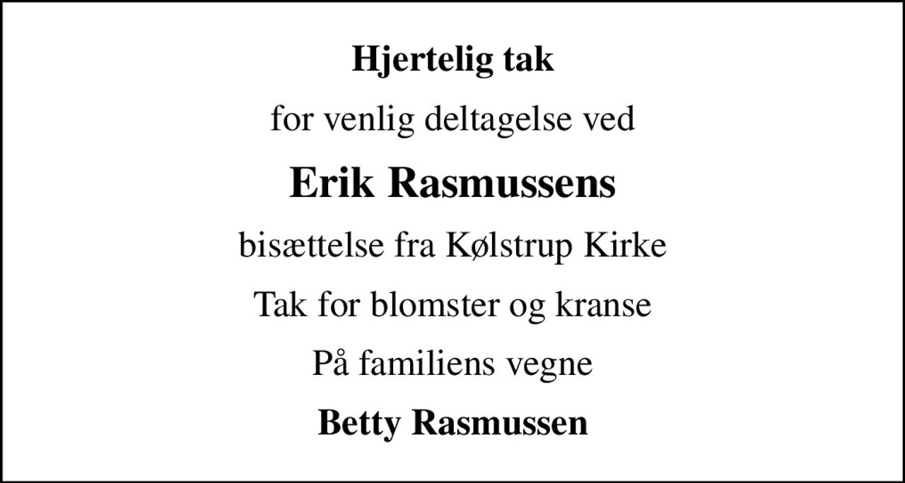 Hjertelig tak
for venlig deltagelse ved
Erik Rasmussens
bisættelse  fra Kølstrup Kirke
Tak for blomster og kranse
På familiens vegne
Betty Rasmussen