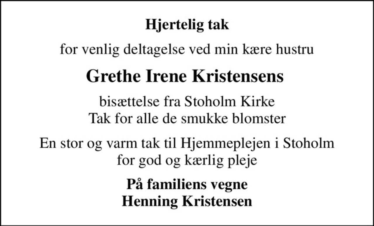 Hjertelig tak
for venlig deltagelse ved min kære hustru
Grethe Irene Kristensens 
bisættelse fra Stoholm Kirke Tak for alle de smukke blomster
En stor og varm tak til Hjemmeplejen i Stoholm for god og kærlig pleje
På familiens vegne Henning Kristensen