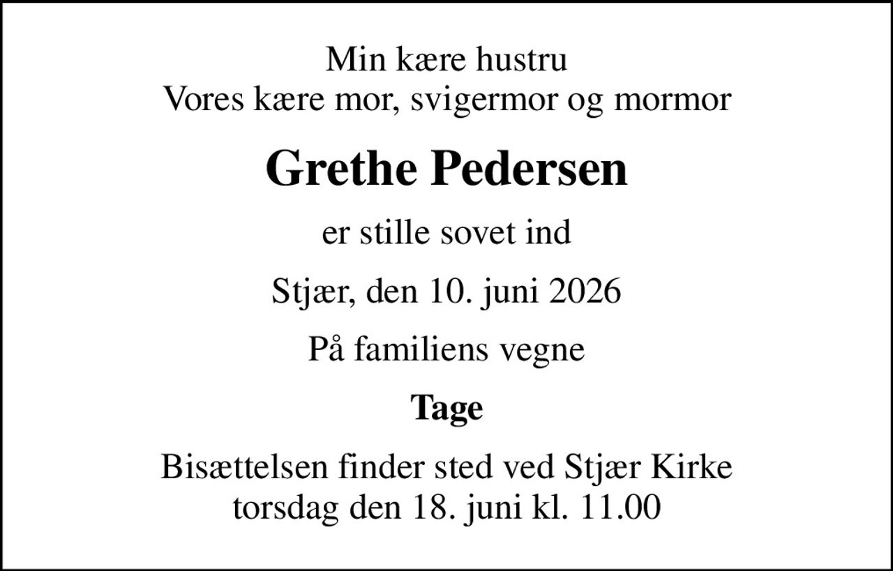 Min kære hustru Vores kære mor, svigermor og mormor
Grethe Pedersen
er stille sovet ind
Stjær, den 10. juni 2026
På familiens vegne
Tage
Bisættelsen finder sted ved Stjær Kirke  torsdag den 18. juni kl. 11.00