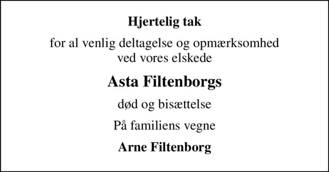 Hjertelig tak
for al venlig deltagelse og opmærksomhed ved vores elskede
Asta Filtenborgs
død og bisættelse
På familiens vegne
Arne Filtenborg