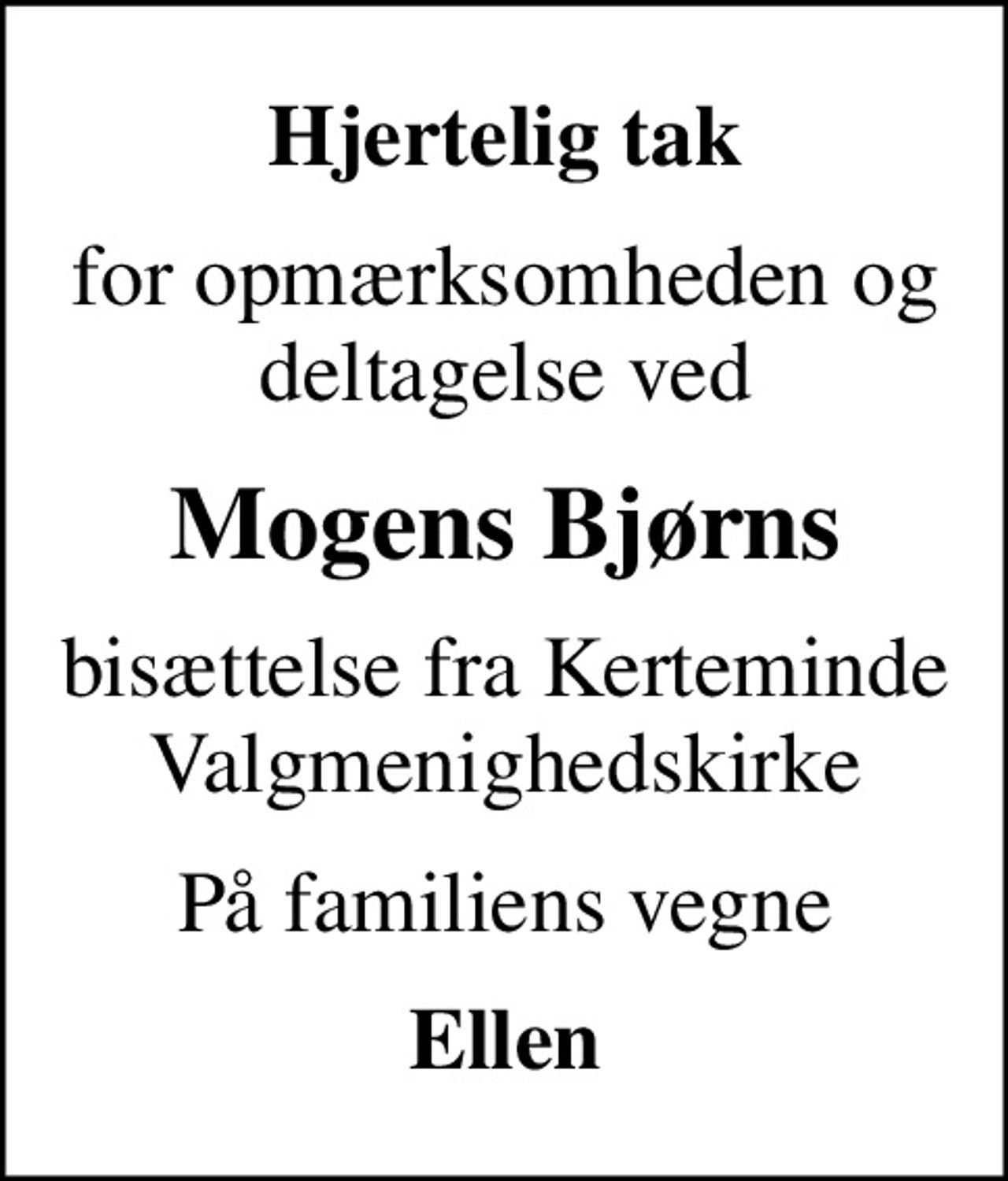 Hjertelig tak
for opmærksomheden og deltagelse ved
Mogens Bjørns
bisættelse fra Kerteminde Valgmenighedskirke
På familiens vegne
Ellen