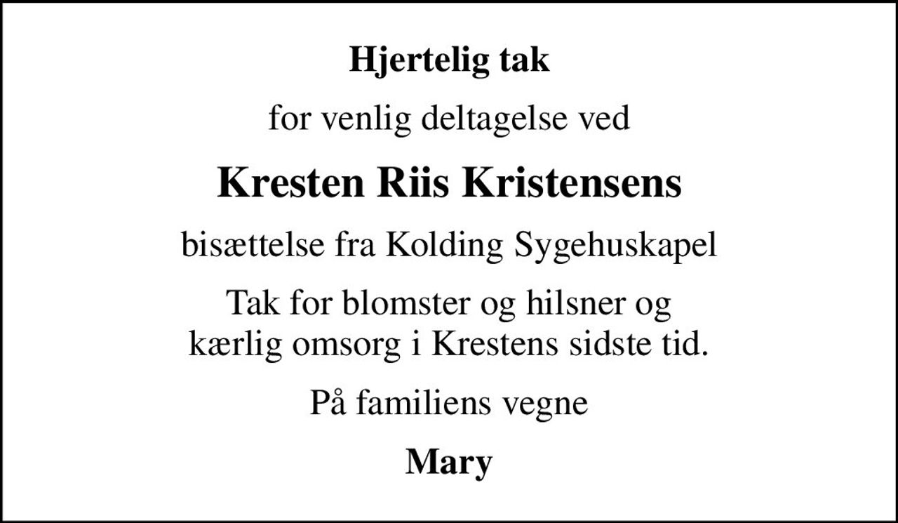 Hjertelig tak
for venlig deltagelse ved
Kresten Riis Kristensens
bisættelse fra Kolding Sygehuskapel
Tak for blomster og hilsner og kærlig omsorg i Krestens sidste tid.
På familiens vegne
Mary