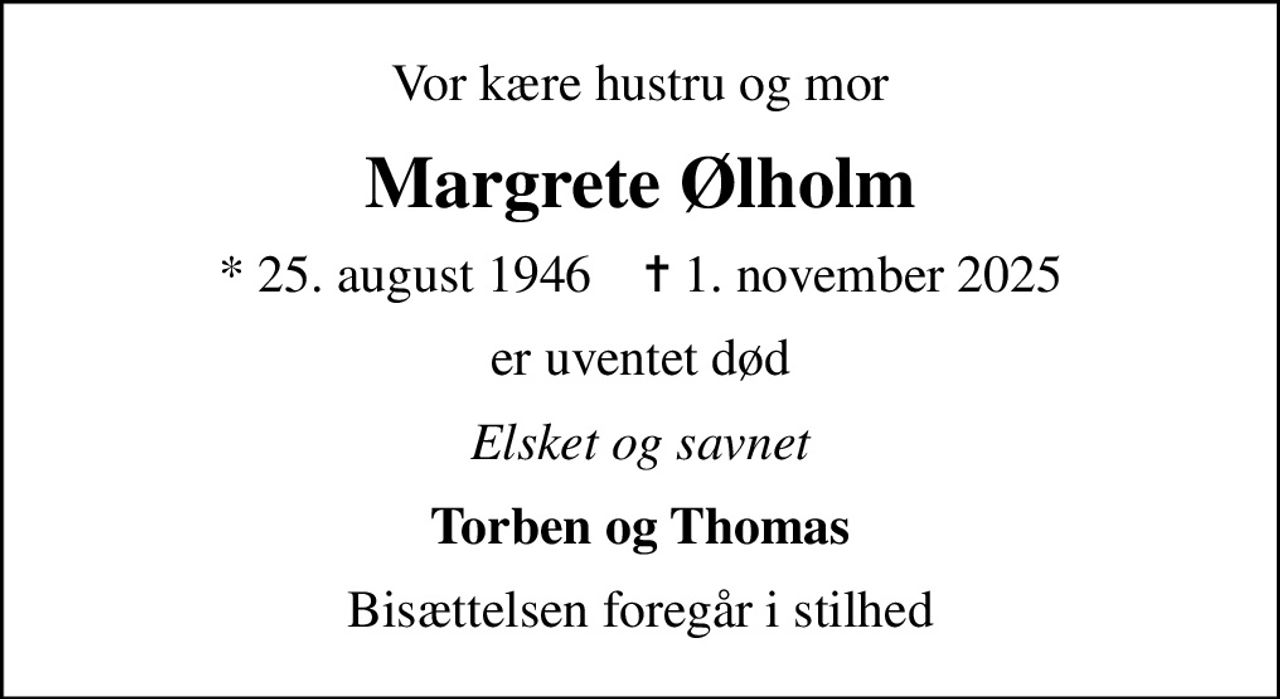 Vor kære hustru og mor
Margrete Ølholm
* 25. august 1946    ✝ 1. november 2025
er uventet død
Elsket og savnet
Torben og Thomas
Bisættelsen foregår i stilhed