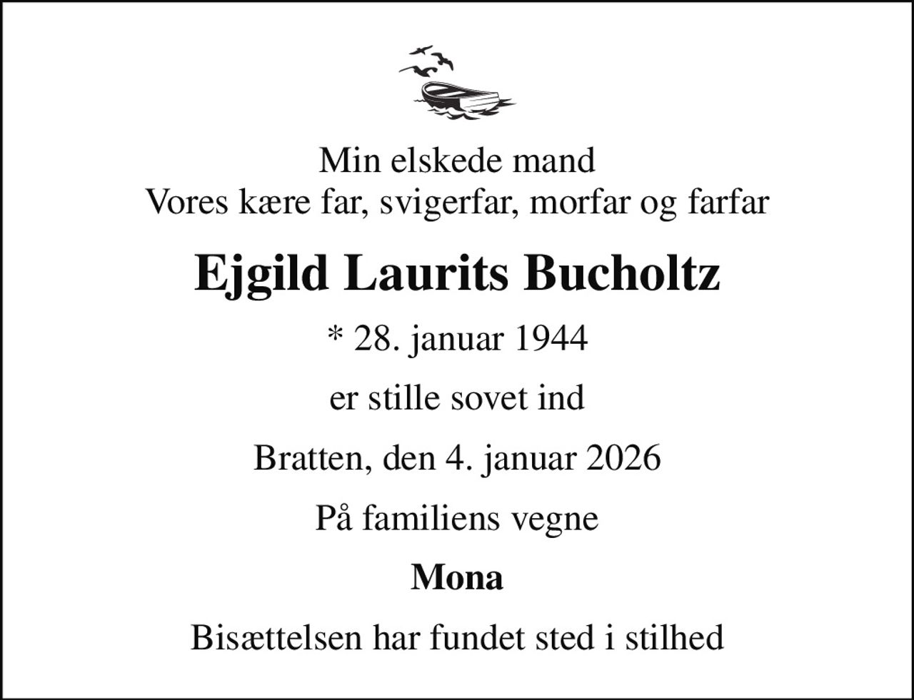 Min elskede mand Vores kære far, svigerfar, morfar og farfar
Ejgild Laurits Bucholtz
* 28. januar 1944
er stille sovet ind
Bratten, den 4. januar 2026
På familiens vegne
Mona
Bisættelsen har fundet sted i stilhed