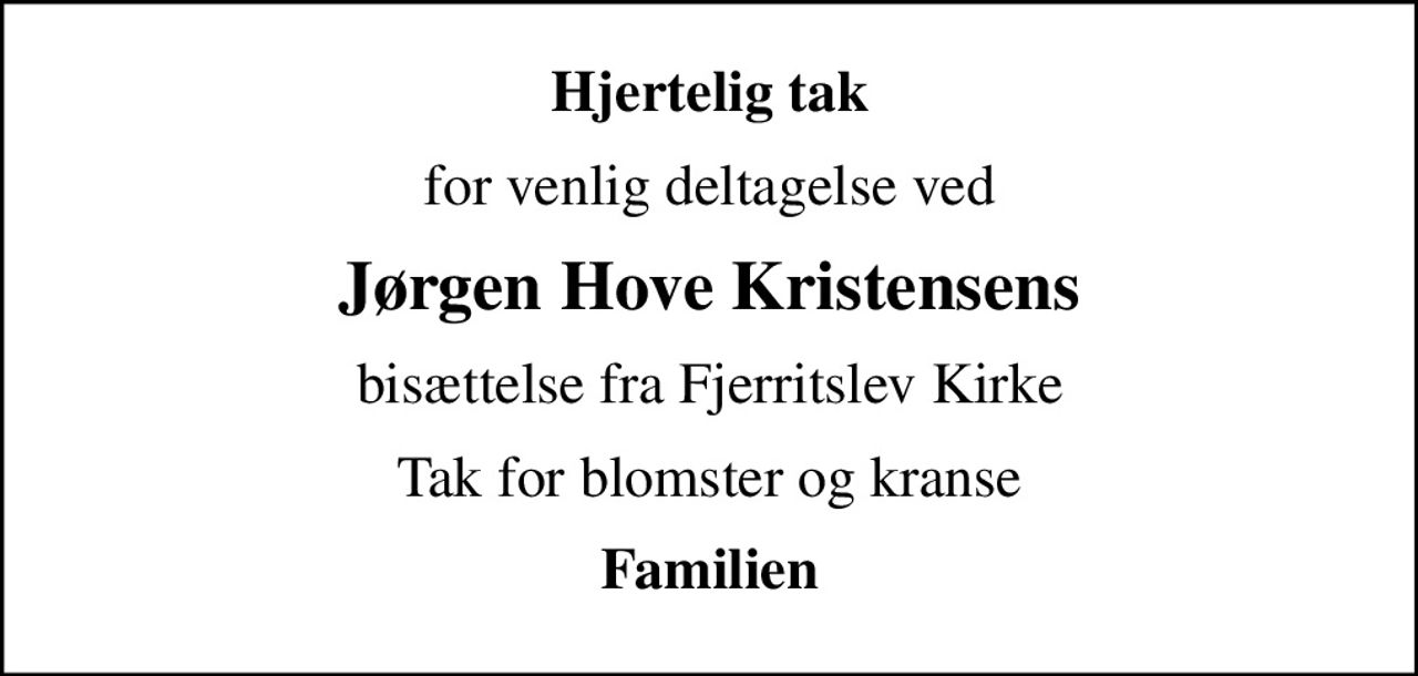 Hjertelig tak
for venlig deltagelse ved
Jørgen Hove Kristensens
bisættelse fra Fjerritslev Kirke
Tak for blomster og kranse
Familien