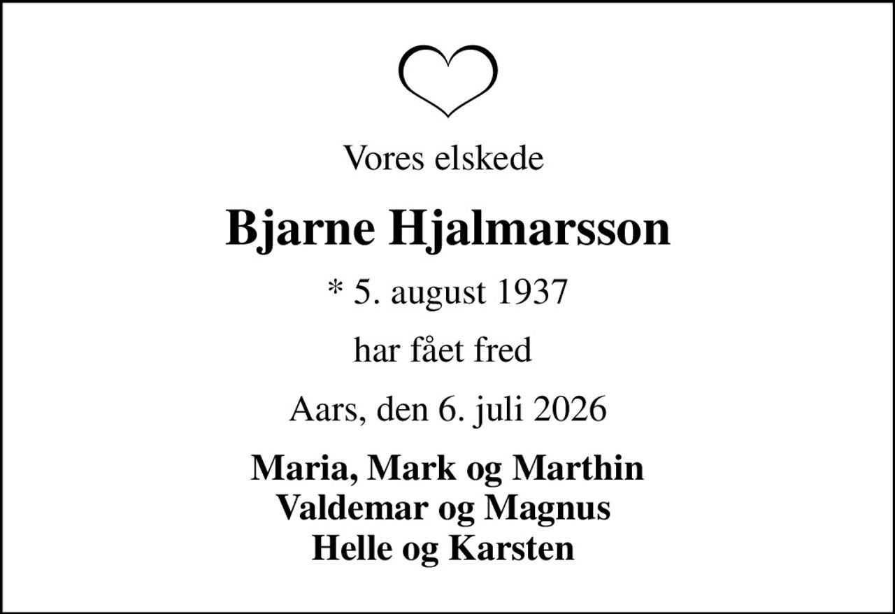 Vores elskede 
Bjarne Hjalmarsson
* 5. august 1937
har fået fred 
Aars, den 6. juli 2026
Maria, Mark og Marthin Valdemar og Magnus  Helle og Karsten
