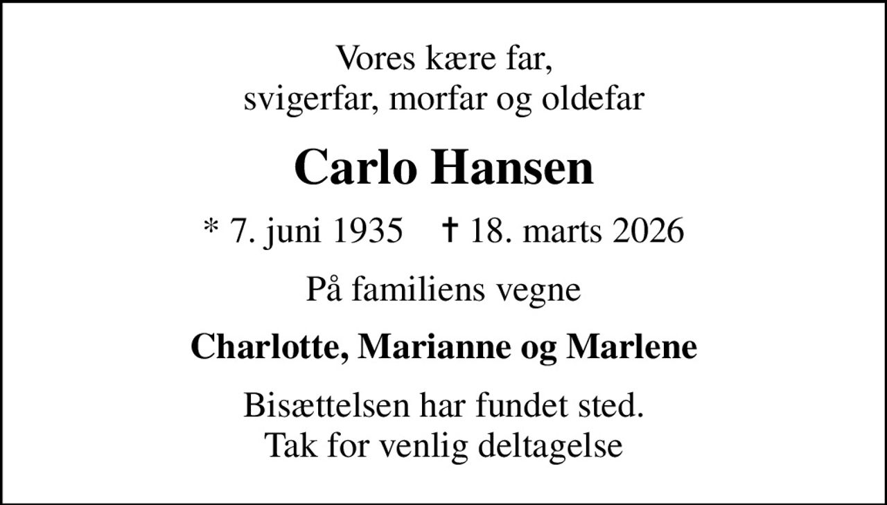 Vores kære far, svigerfar, morfar og oldefar
Carlo Hansen
* 7. juni 1935    ✝ 18. marts 2026
På familiens vegne
Charlotte, Marianne og Marlene
Bisættelsen har fundet sted. Tak for venlig deltagelse