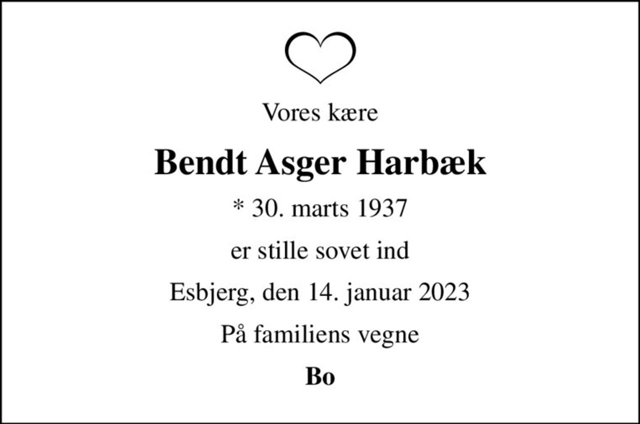 Vores kære
Bendt Asger Harbæk
* 30. marts 1937
er stille sovet ind
Esbjerg, den 14. januar 2023
På familiens vegne
Bo